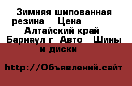 Зимняя шипованная резина. › Цена ­ 4 000 - Алтайский край, Барнаул г. Авто » Шины и диски   